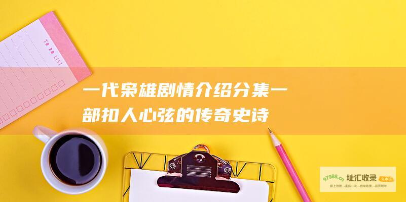 一代枭雄剧情介绍分集一部扣人心弦的传奇史诗