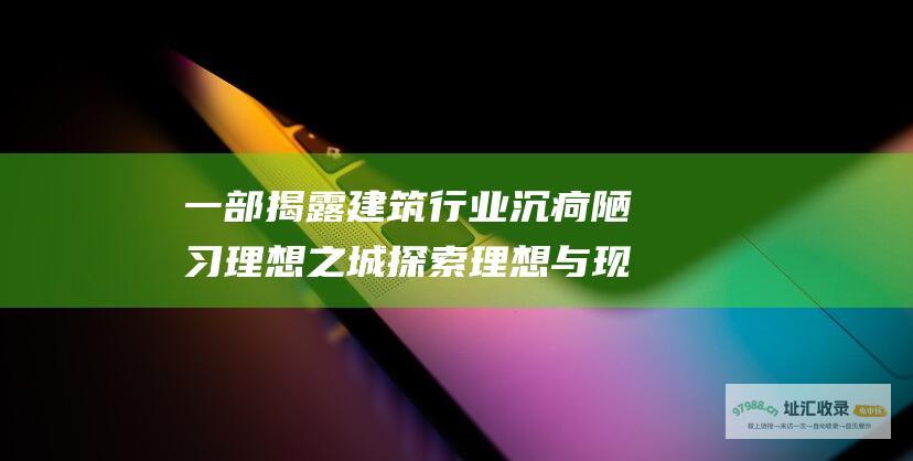 一部揭露建筑行业沉疴陋习理想之城探索理想与现
