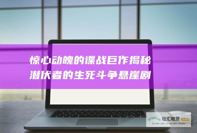 惊心动魄的谍战巨作揭秘潜伏者的生死斗争悬崖剧