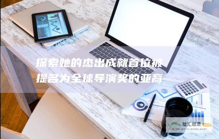 探索她的杰出成就 首位被提名为全球导演奖的亚裔女性 赵婷