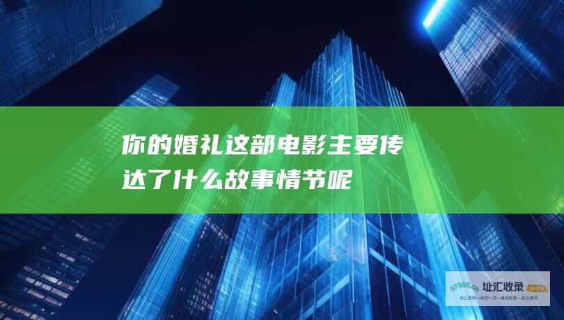 你的婚礼这部电影主要传达了什么故事情节呢