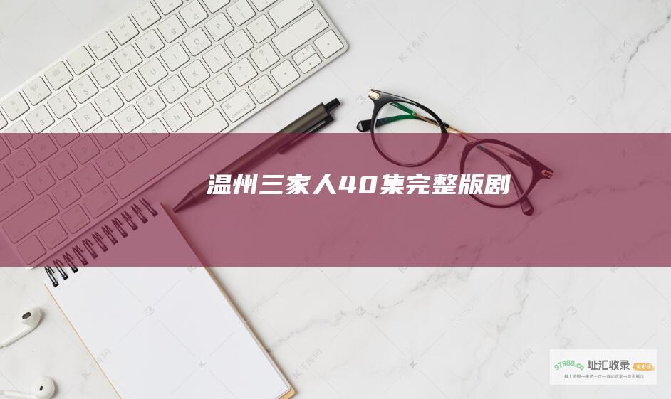 温州三家人40集完整版剧情