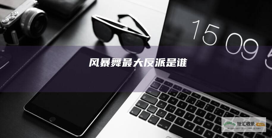 风暴舞最大反派是谁