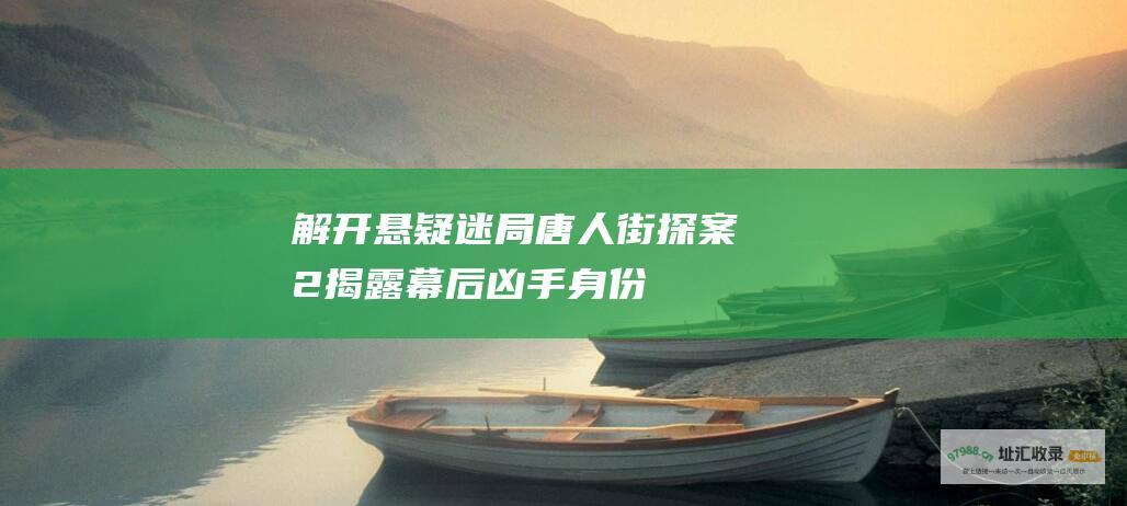 解开悬疑迷局唐人街探案2揭露幕后凶手身份