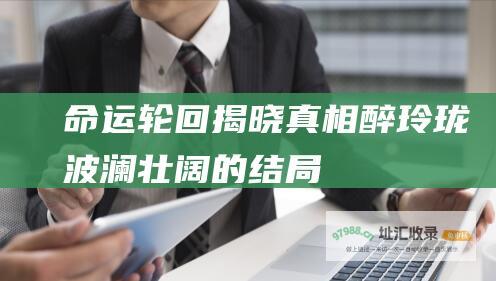 命运轮回 揭晓真相 醉玲珑波澜壮阔的结局