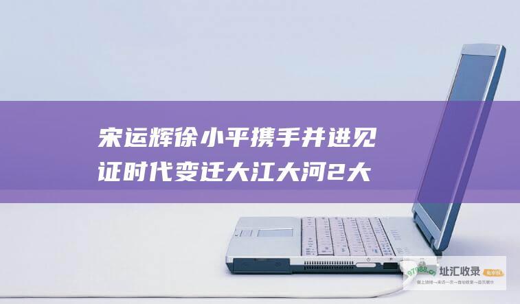 宋运辉徐小平携手并进 见证时代变迁 大江大河2大结局