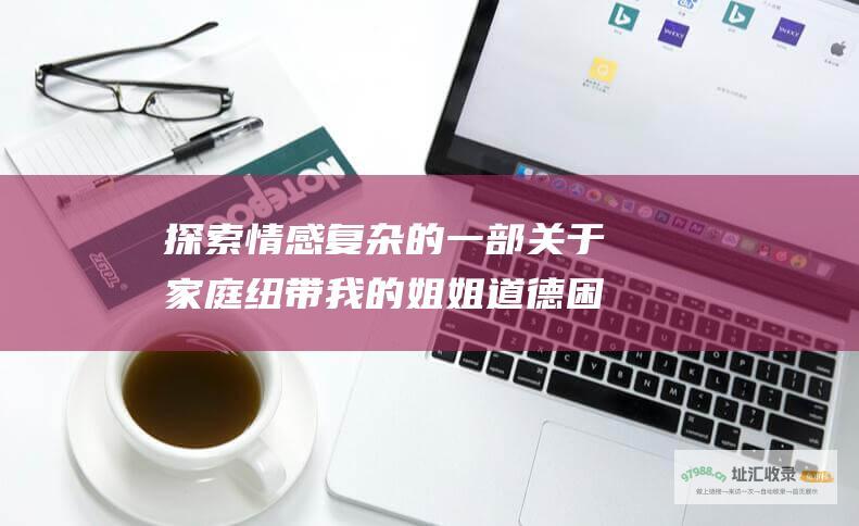 探索情感复杂的一部关于家庭纽带我的姐姐道德困