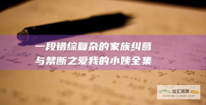 一段错综复杂的家族纠葛与禁断之爱我的小姨全集