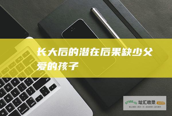 长大后的潜在后果缺少父爱的孩子