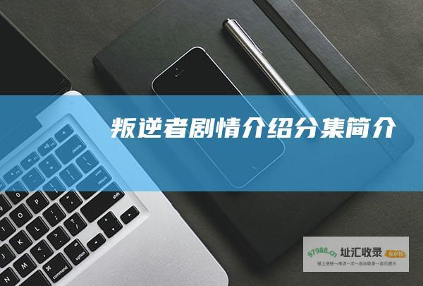 叛逆者剧情介绍分集简介