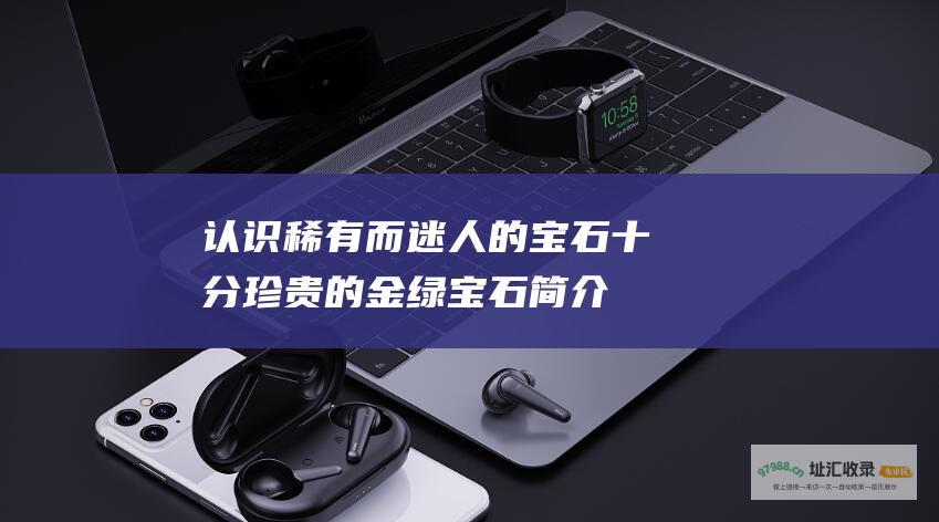 认识稀有而迷人的宝石十分珍贵的金绿宝石简介