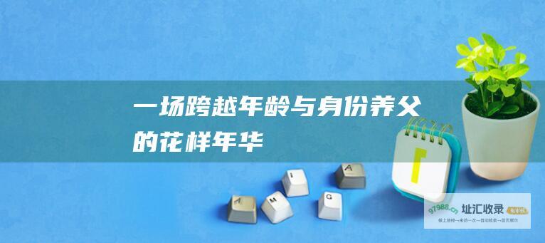 一场跨越年龄与身份养父的花样年华