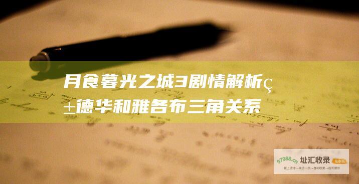 月食 暮光之城3 剧情解析 爱德华和雅各布三角关系的紧张和危险激化 贝拉