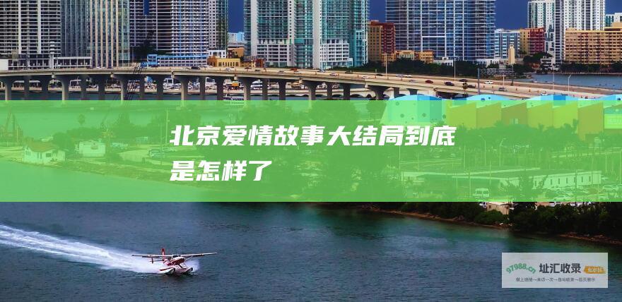 北京爱情故事大结局到底是怎样了