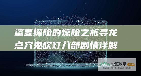 盗墓探险的惊险之旅寻龙点穴鬼吹灯八部剧情详解