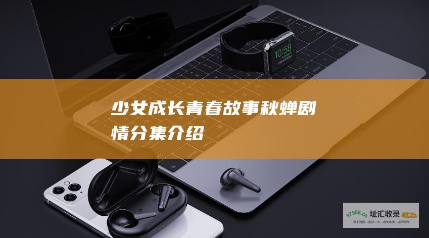 少女成长青春故事秋蝉剧情分集介绍