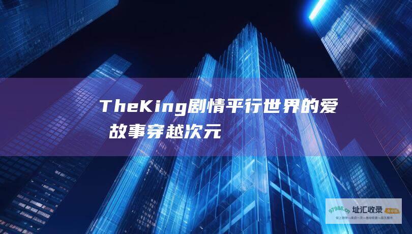 The King 剧情 平行世界的爱情故事 穿越次元寻找真爱 永远的君主