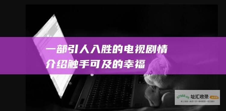 一部引人入胜的电视剧情介绍触手可及的幸福