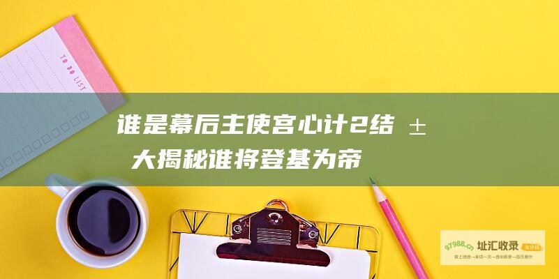 谁是幕后主使 宫心计2结局大揭秘 谁将登基为帝