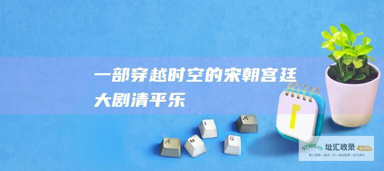一部穿越时空的宋朝宫廷大剧清平乐