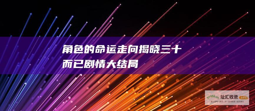 角色的命运走向揭晓三十而已剧情大结局