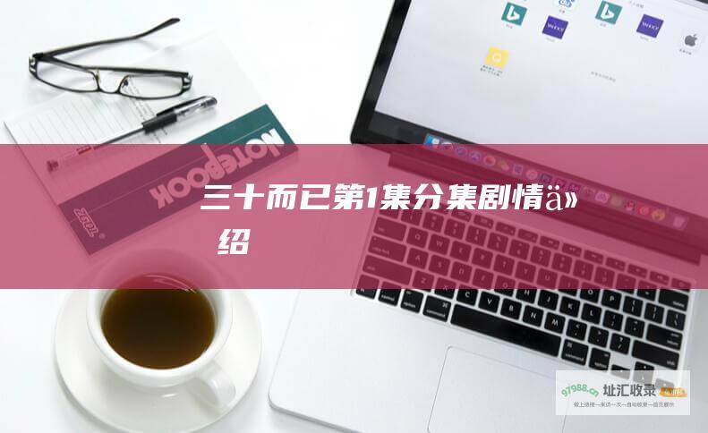 三十而已第1集分集剧情介绍
