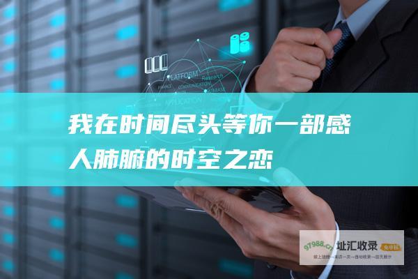 我在时间尽头等你 一部感人肺腑的时空之恋