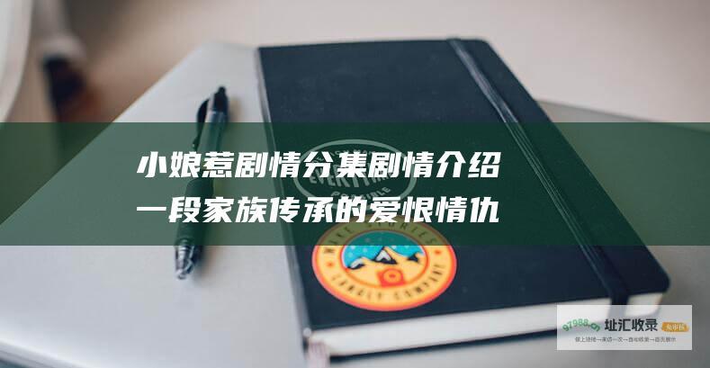 小娘惹剧情分集剧情介绍一段家族传承的爱恨情仇