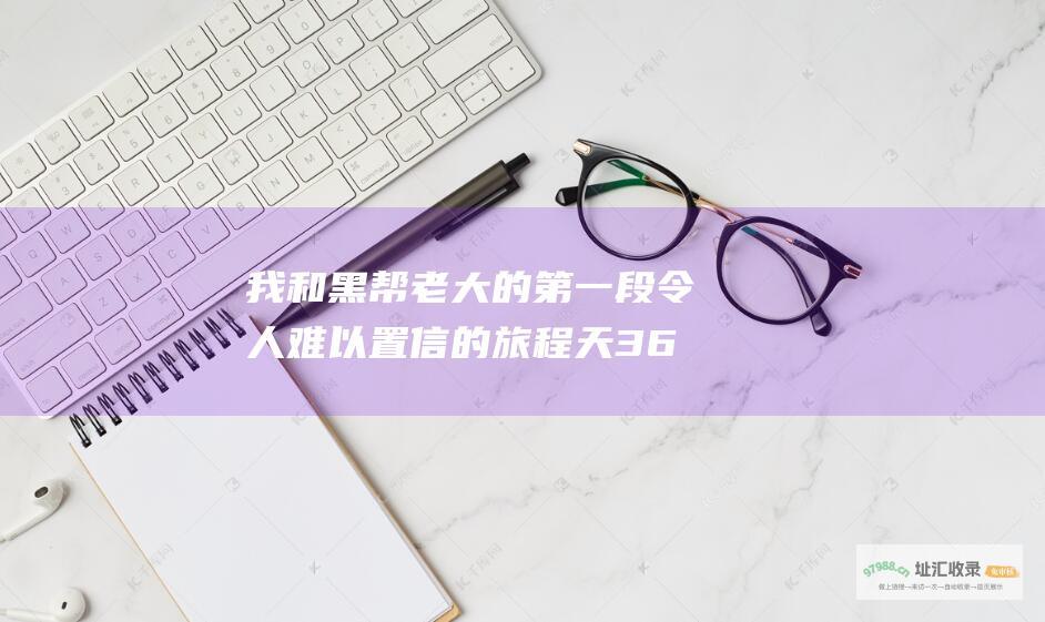 我和黑帮老大的第一段令人难以置信的旅程天36