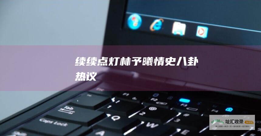 续续点灯林予曦情史 八卦热议