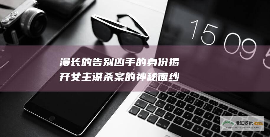 漫长的告别凶手的身份揭开女主谋杀案的神秘面纱