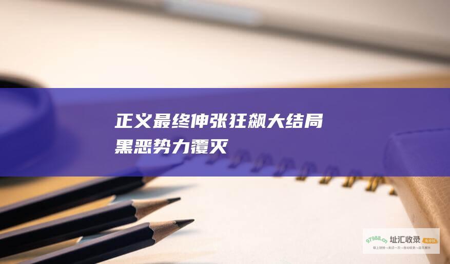 正义最终伸张 狂飙大结局 黑恶势力覆灭
