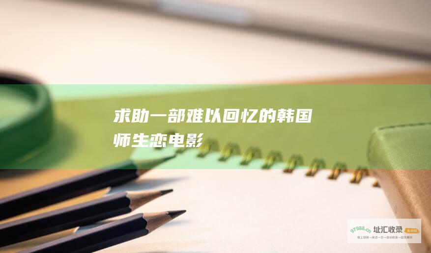 求助！一部难以回忆的韩国师生恋电影