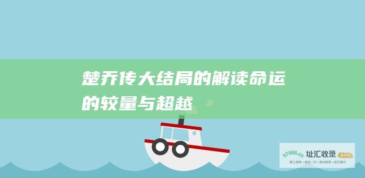 楚乔传大结局的解读命运的较量与超越