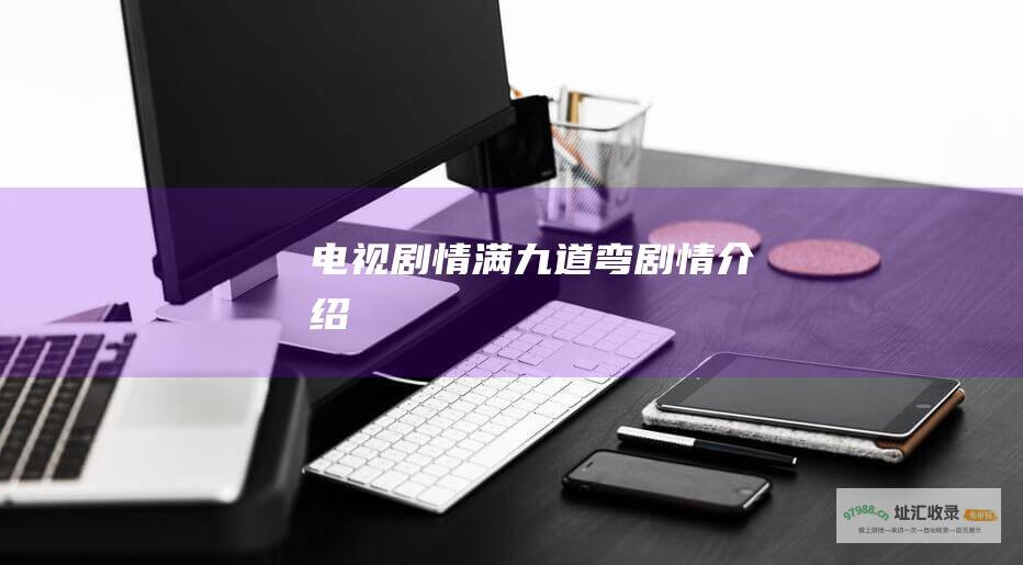 电视剧情满九道弯剧情介绍