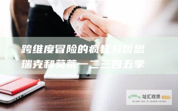 跨维度冒险的疯狂与哲思 瑞克和莫蒂一二三四五季深度剧情解析