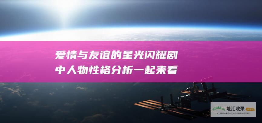 爱情与友谊的星光闪耀 剧中人物性格分析 一起来看流星雨 一场关于青春
