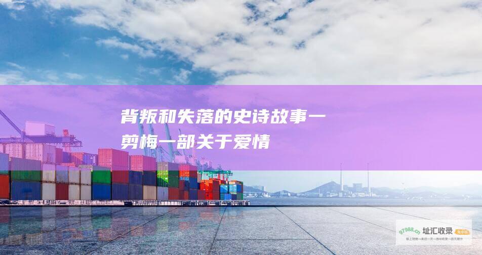 背叛和失落的史诗故事一剪梅一部关于爱情