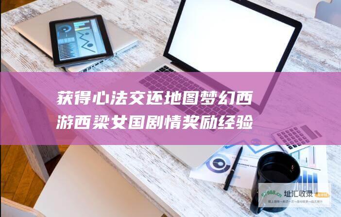 获得心法 交还地图 梦幻西游西梁女国剧情奖励 经验 宝箱奖励 金钱