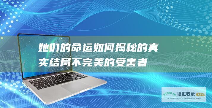 她们的命运如何 揭秘 的真实结局 不完美的受害者