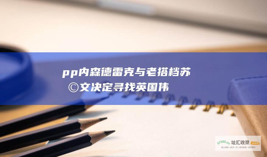 pp内森德雷克与老搭档苏利文决定寻找英国伟