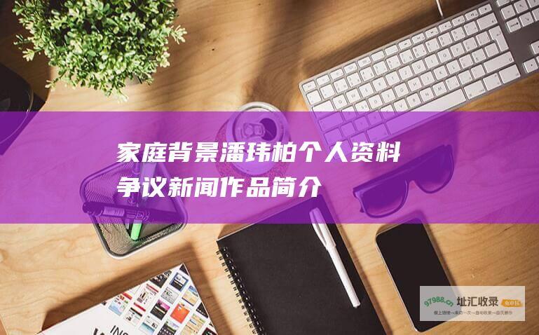 家庭背景 潘玮柏个人资料 争议新闻 作品 简介