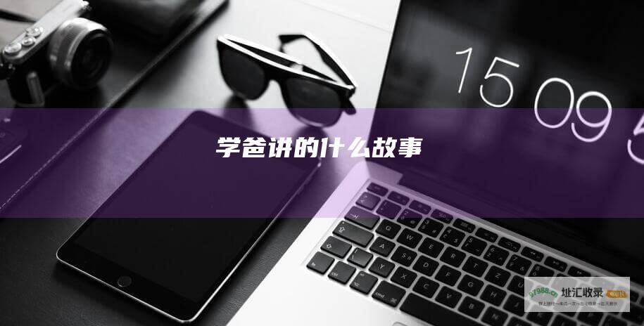 学爸讲的什么故事