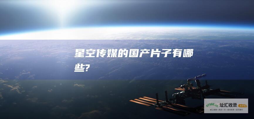 星空传媒的国产片子有哪些?