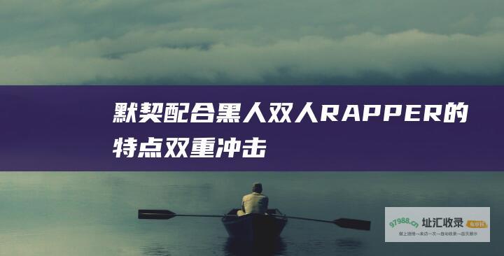 默契配合黑人双人RAPPER的特点双重冲击