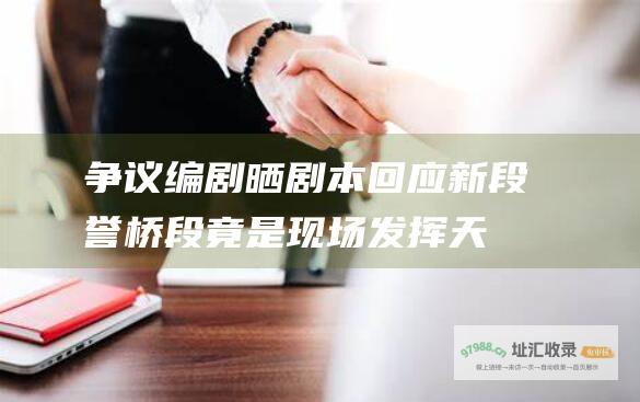 争议编剧晒剧本回应新段誉桥段竟是现场发挥天