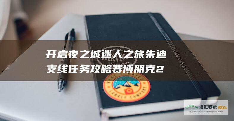 开启夜之城迷人之旅 朱迪支线任务攻略 赛博朋克2077