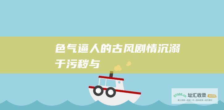 色气逼人的古风剧情沉溺于污秽与