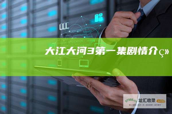 大江大河3第一集剧情介绍