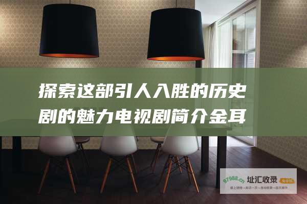 探索这部引人入胜的历史剧的魅力 电视剧简介 金耳环